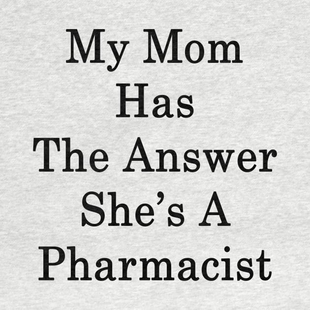 My Mom Has The Answer She's A Pharmacist by supernova23